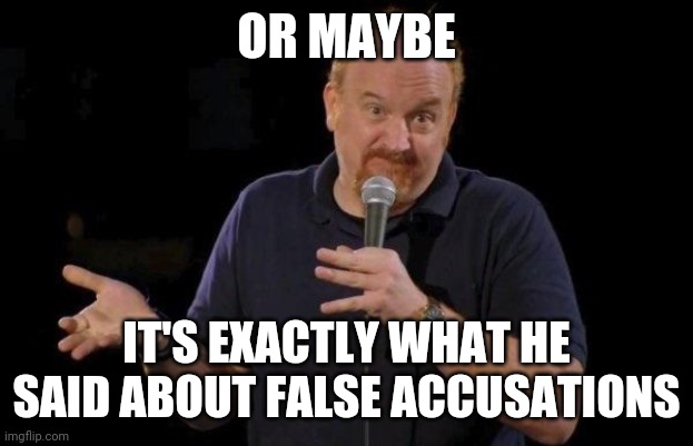 Louis ck but maybe | OR MAYBE IT'S EXACTLY WHAT HE SAID ABOUT FALSE ACCUSATIONS | image tagged in louis ck but maybe | made w/ Imgflip meme maker