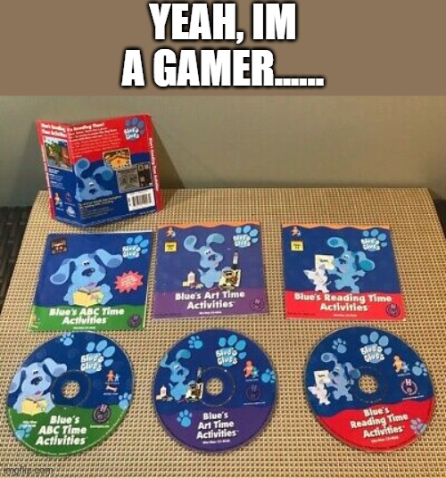 does anyone actually remember these Humongous Entertainment Blue's Clues CD Roms? | YEAH, IM A GAMER...... | image tagged in blues clues,humongous entertainment,cd rom,nostalgia,gaming,oh wow are you actually reading these tags | made w/ Imgflip meme maker