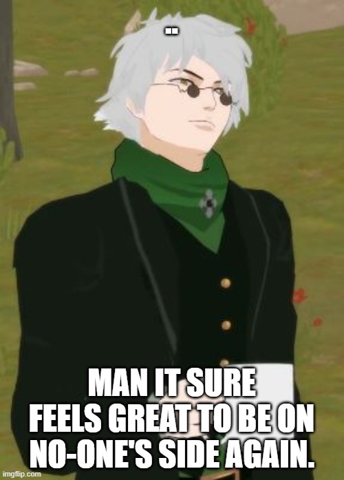 Satisfied Ozpin | .. MAN IT SURE FEELS GREAT TO BE ON NO-ONE'S SIDE AGAIN. | image tagged in satisfied ozpin | made w/ Imgflip meme maker