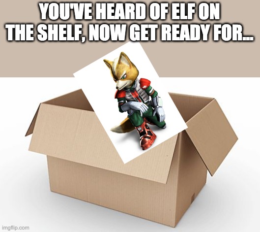 Empty Cardboard Box | YOU'VE HEARD OF ELF ON THE SHELF, NOW GET READY FOR... | image tagged in empty cardboard box,starfox,elf on a shelf | made w/ Imgflip meme maker