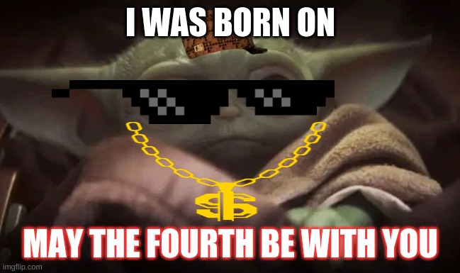 Baby Yoda | I WAS BORN ON; MAY THE FOURTH BE WITH YOU | image tagged in baby yoda | made w/ Imgflip meme maker
