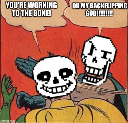 R.I.P. Sans | OH MY BACKFLIPPING GOD!!!!!!!!! YOU'RE WORKING TO THE BONE! | image tagged in papyrus slapping sans | made w/ Imgflip meme maker