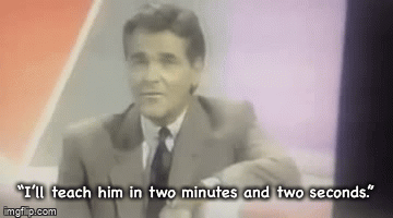 “I’ll teach him in two minutes and two seconds.” | image tagged in gifs | made w/ Imgflip video-to-gif maker