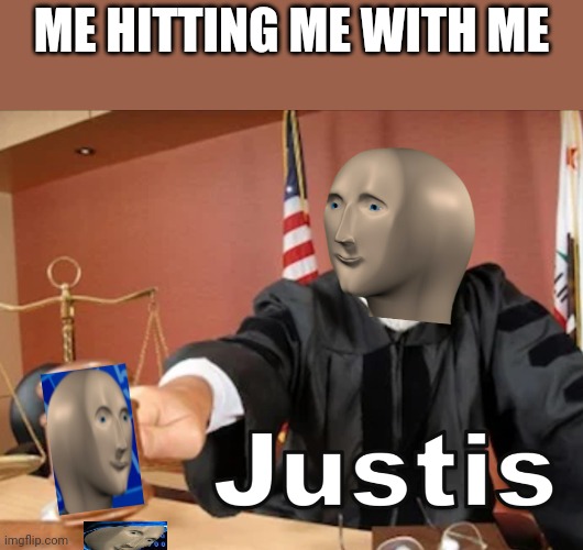 Me | ME HITTING ME WITH ME | image tagged in meme man justis | made w/ Imgflip meme maker