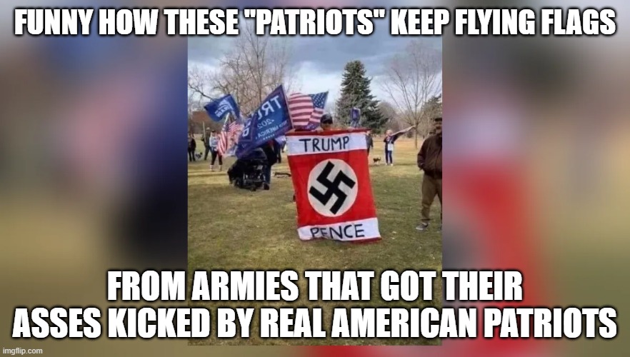 FUNNY HOW THESE "PATRIOTS" KEEP FLYING FLAGS; FROM ARMIES THAT GOT THEIR ASSES KICKED BY REAL AMERICAN PATRIOTS | made w/ Imgflip meme maker