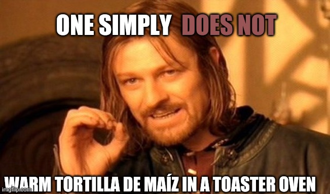 They Volcanize | DOES NOT; ONE SIMPLY; WARM TORTILLA DE MAÍZ IN A TOASTER OVEN | image tagged in memes,one does not simply,corn tortillas,food,unpalatable,advice | made w/ Imgflip meme maker