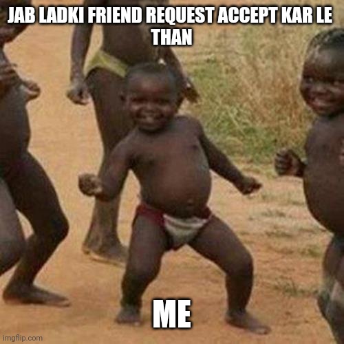 Fun | JAB LADKI FRIEND REQUEST ACCEPT KAR LE 
THAN; ME | image tagged in memes,third world success kid | made w/ Imgflip meme maker