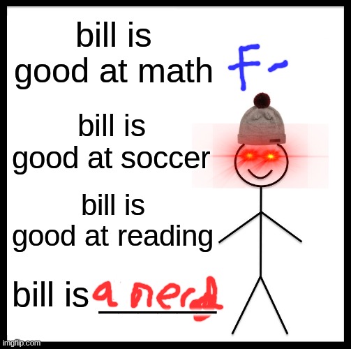 bill sucks | bill is good at math; bill is good at soccer; bill is good at reading; bill is ______ | image tagged in memes,be like bill | made w/ Imgflip meme maker