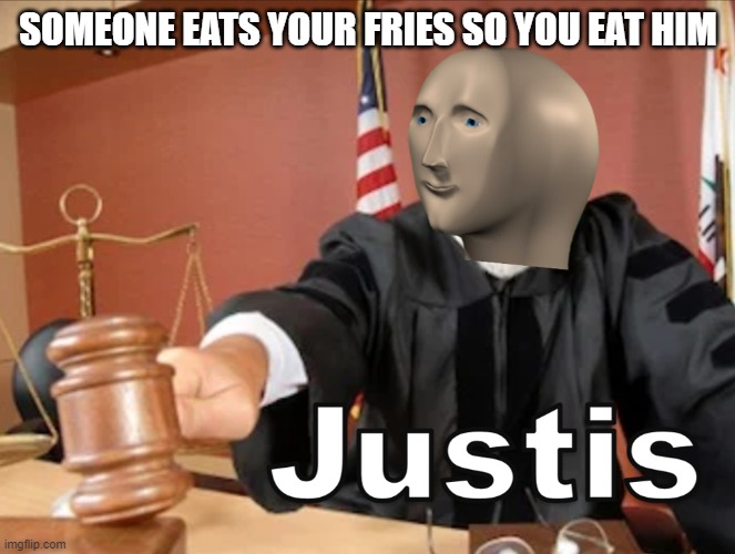 Meme man Justis | SOMEONE EATS YOUR FRIES SO YOU EAT HIM | image tagged in meme man justis | made w/ Imgflip meme maker
