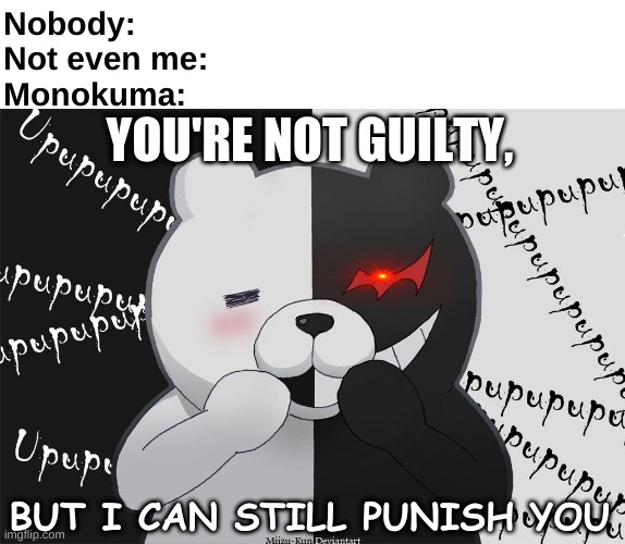 Monokuma be like: | Nobody:
Not even me:
Monokuma:; YOU'RE NOT GUILTY, BUT I CAN STILL PUNISH YOU | image tagged in danganronpa | made w/ Imgflip meme maker