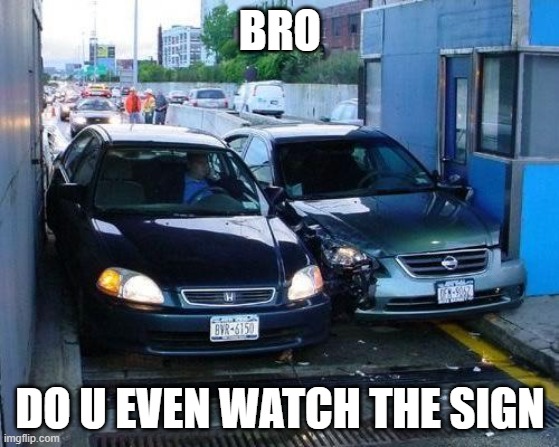 Toll Car Crash | BRO; DO U EVEN WATCH THE SIGN | image tagged in toll car crash | made w/ Imgflip meme maker