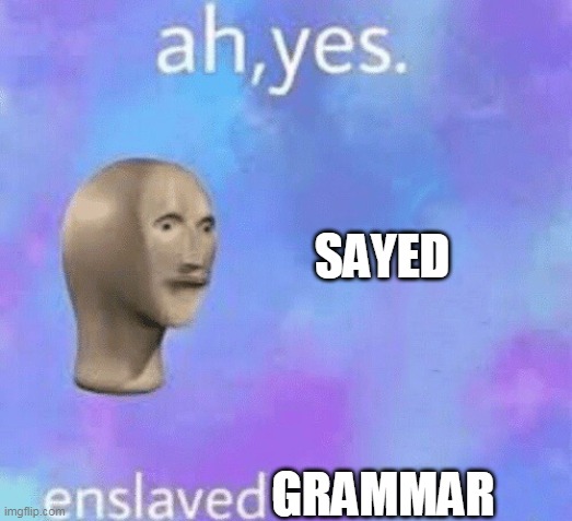 Ah yes enslaved | SAYED; GRAMMAR | image tagged in ah yes enslaved | made w/ Imgflip meme maker