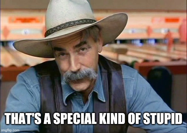 Sam Elliott special kind of stupid | THAT'S A SPECIAL KIND OF STUPID | image tagged in sam elliott special kind of stupid | made w/ Imgflip meme maker