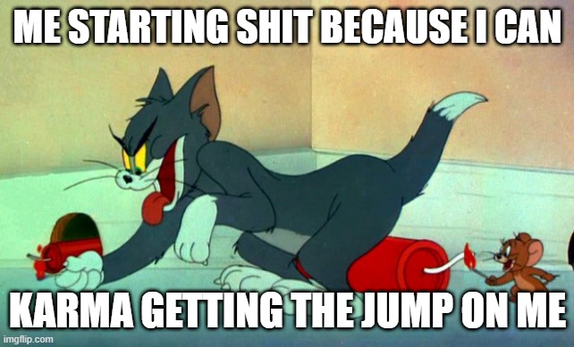 Tom and Jerry Dynamite | ME STARTING SHIT BECAUSE I CAN; KARMA GETTING THE JUMP ON ME | image tagged in tom and jerry dynamite | made w/ Imgflip meme maker