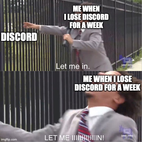 I want Discord ;-; |  ME WHEN I LOSE DISCORD FOR A WEEK; DISCORD; ME WHEN I LOSE DISCORD FOR A WEEK | image tagged in let me in | made w/ Imgflip meme maker