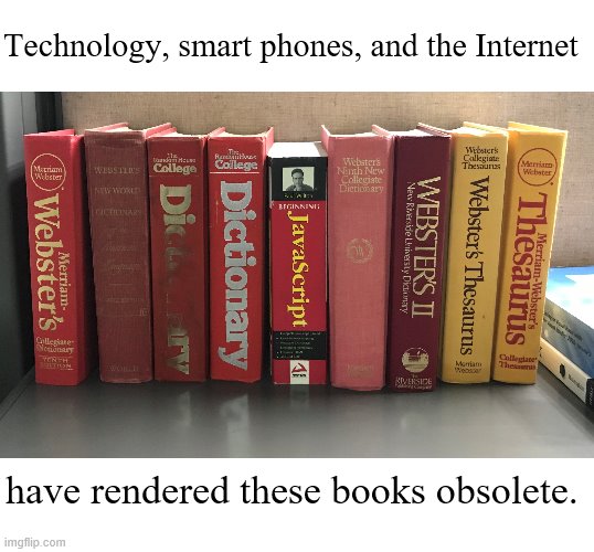 Obsolete books | Technology, smart phones, and the Internet; have rendered these books obsolete. | image tagged in books,dictionary,java | made w/ Imgflip meme maker
