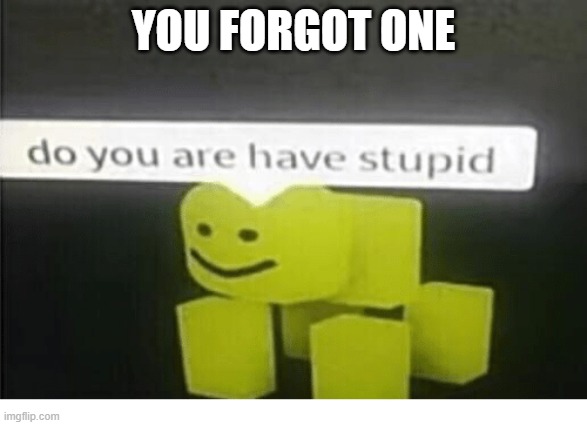 do u have are stupid | YOU FORGOT ONE | image tagged in do u have are stupid | made w/ Imgflip meme maker