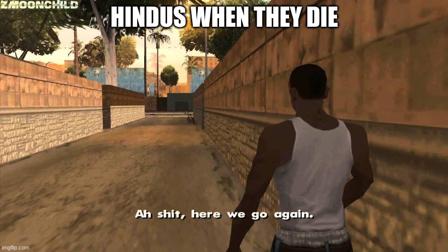 Here we go again | HINDUS WHEN THEY DIE | image tagged in here we go again | made w/ Imgflip meme maker