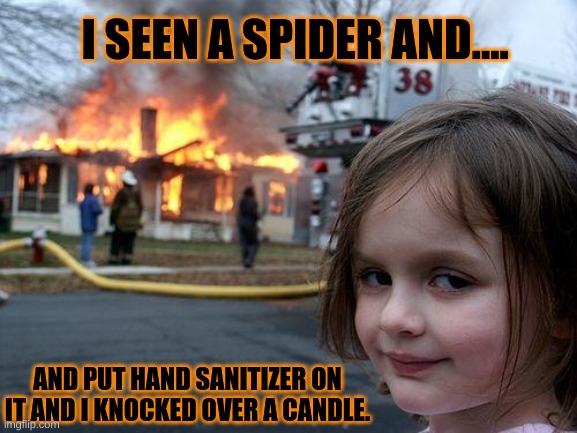 Disaster Girl | I SEEN A SPIDER AND.... AND PUT HAND SANITIZER ON IT AND I KNOCKED OVER A CANDLE. | image tagged in memes,disaster girl | made w/ Imgflip meme maker