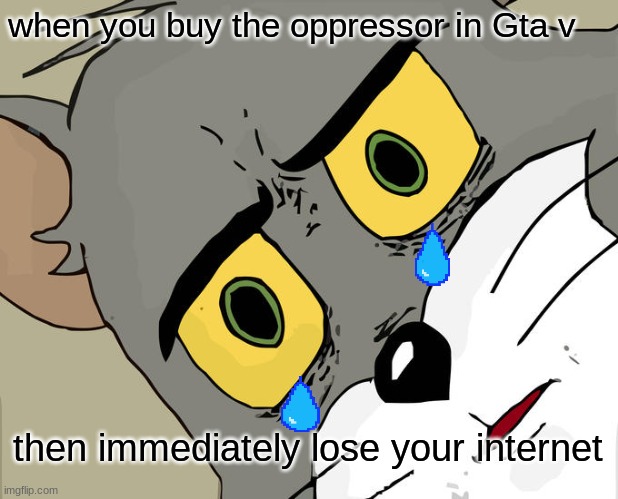 i made this because it happened once to me | when you buy the oppressor in Gta v; then immediately lose your internet | image tagged in memes,unsettled tom | made w/ Imgflip meme maker