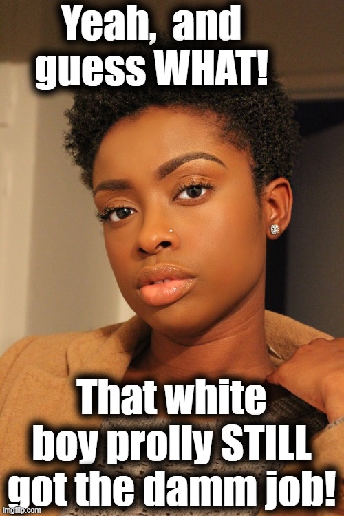 Yeah,  and guess WHAT! That white boy prolly STILL got the damm job! | made w/ Imgflip meme maker