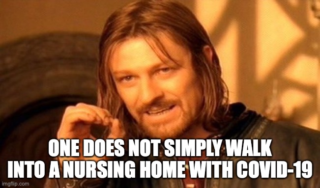 Here comes my inheritance | ONE DOES NOT SIMPLY WALK INTO A NURSING HOME WITH COVID-19 | image tagged in memes,one does not simply | made w/ Imgflip meme maker
