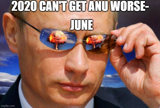 Putin Nuke | 2020 CAN'T GET ANU WORSE-; JUNE | image tagged in putin nuke | made w/ Imgflip meme maker