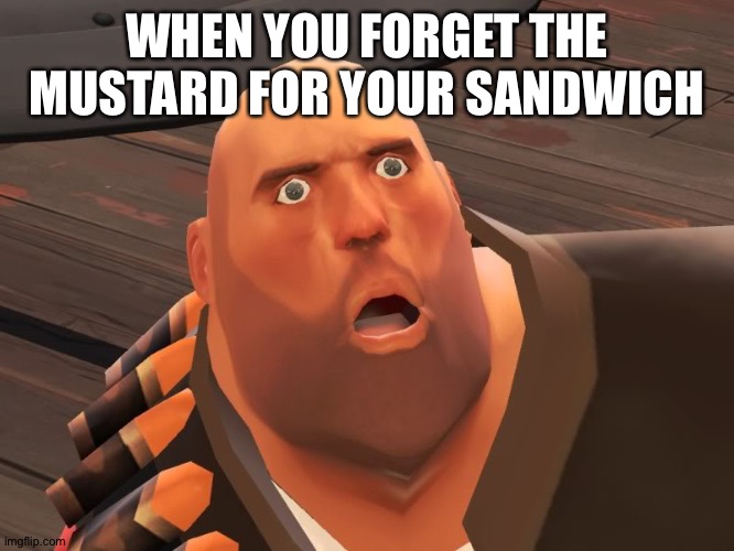 heavy tf2 | WHEN YOU FORGET THE MUSTARD FOR YOUR SANDWICH | image tagged in heavy tf2 | made w/ Imgflip meme maker