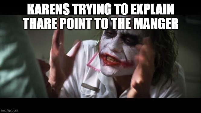 And everybody loses their minds | KARENS TRYING TO EXPLAIN THARE POINT TO THE MANGER | image tagged in memes,and everybody loses their minds | made w/ Imgflip meme maker