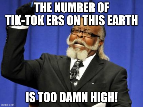 Too Damn High | THE NUMBER OF TIK-TOK ERS ON THIS EARTH; IS TOO DAMN HIGH! | image tagged in memes,too damn high | made w/ Imgflip meme maker