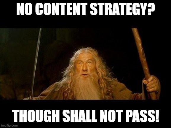You shall not pass | NO CONTENT STRATEGY? THOUGH SHALL NOT PASS! | image tagged in you shall not pass | made w/ Imgflip meme maker