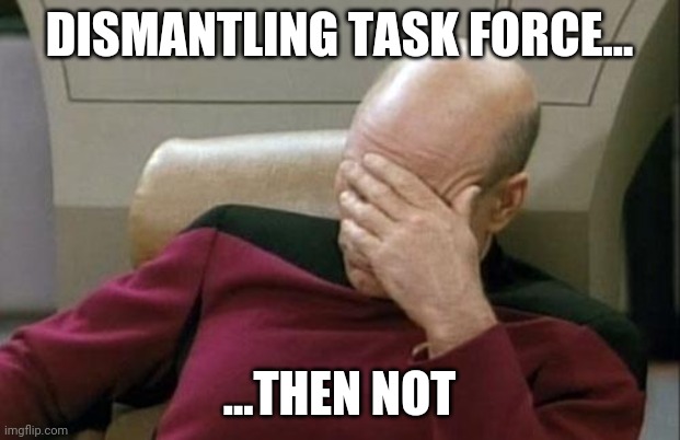 When Covid-19 won't leave the bubble... | DISMANTLING TASK FORCE... ...THEN NOT | image tagged in memes,captain picard facepalm | made w/ Imgflip meme maker