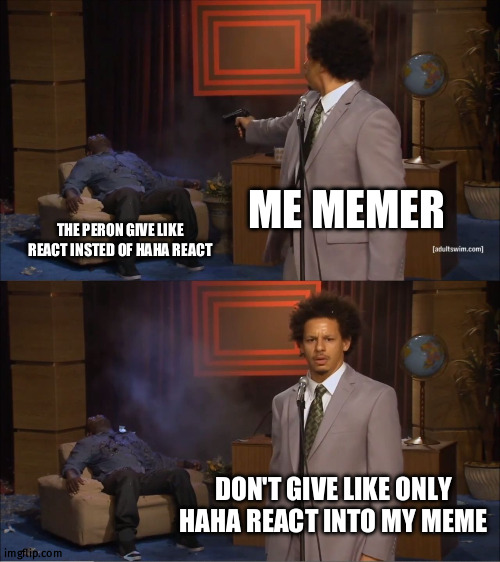 soumen | ME MEMER; THE PERON GIVE LIKE REACT INSTED OF HAHA REACT; DON'T GIVE LIKE ONLY HAHA REACT INTO MY MEME | image tagged in memes,who killed hannibal | made w/ Imgflip meme maker