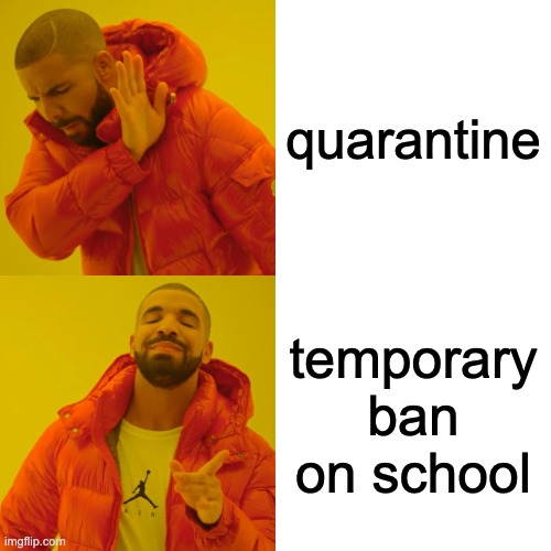 Drake Hotline Bling |  quarantine; temporary ban on school | image tagged in memes,drake hotline bling | made w/ Imgflip meme maker