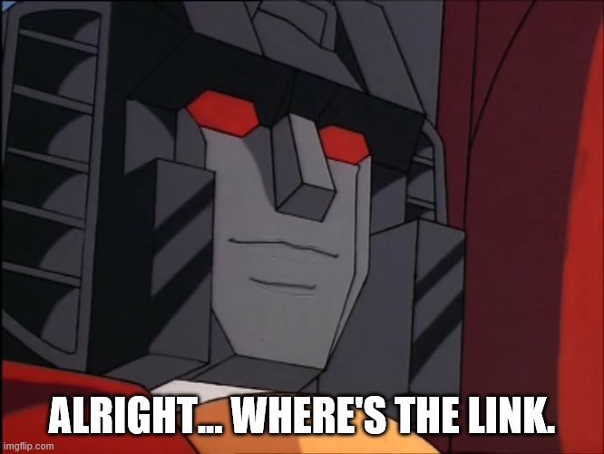 “Perhaps” Starscream | ALRIGHT... WHERE'S THE LINK. | image tagged in perhaps starscream | made w/ Imgflip meme maker