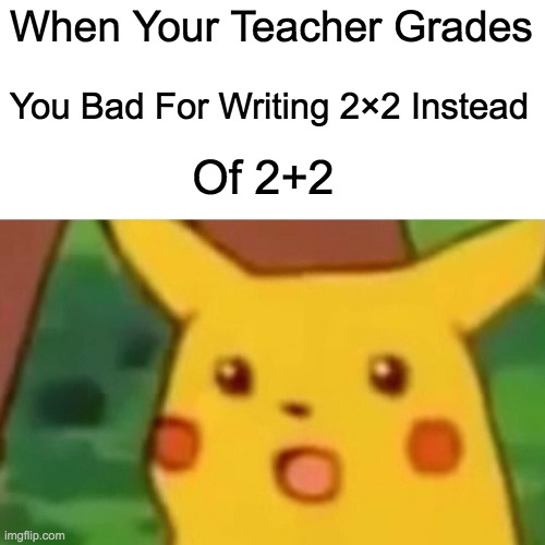 Grades | When Your Teacher Grades; You Bad For Writing 2×2 Instead; Of 2+2 | image tagged in memes,surprised pikachu | made w/ Imgflip meme maker