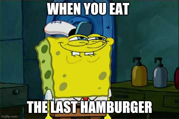 Don't You Squidward | WHEN YOU EAT; THE LAST HAMBURGER | image tagged in memes,don't you squidward | made w/ Imgflip meme maker