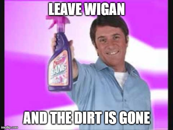 BANG! and the dirt is gone | LEAVE WIGAN; AND THE DIRT IS GONE | image tagged in bang and the dirt is gone,rugby league,rugby | made w/ Imgflip meme maker