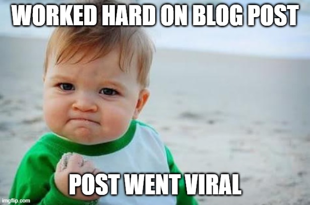 Fist pump baby | WORKED HARD ON BLOG POST; POST WENT VIRAL | image tagged in fist pump baby | made w/ Imgflip meme maker