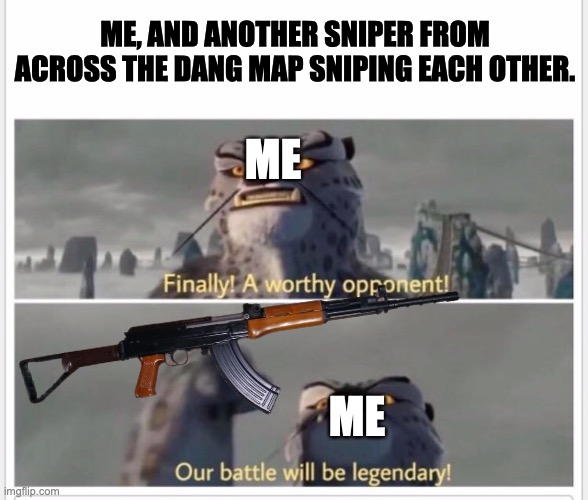 More truth XD |  ME, AND ANOTHER SNIPER FROM ACROSS THE DANG MAP SNIPING EACH OTHER. ME; ME | image tagged in sniper,fps,pvp | made w/ Imgflip meme maker