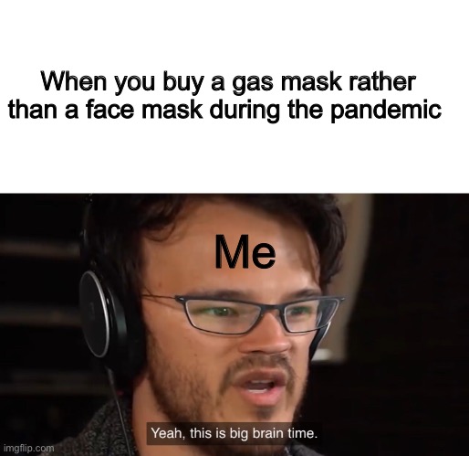 Yeah, this is big brain time | When you buy a gas mask rather than a face mask during the pandemic; Me | image tagged in yeah this is big brain time | made w/ Imgflip meme maker