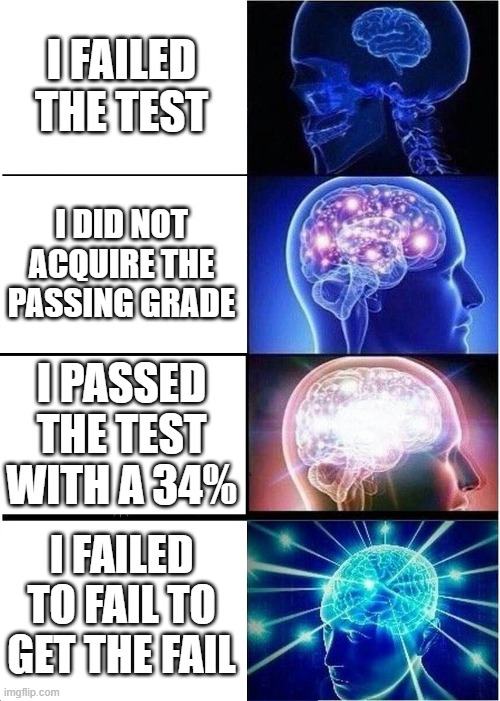 Smarts sometimes does not equal intelligence | I FAILED THE TEST; I DID NOT ACQUIRE THE PASSING GRADE; I PASSED THE TEST WITH A 34%; I FAILED TO FAIL TO GET THE FAIL | image tagged in memes,expanding brain | made w/ Imgflip meme maker