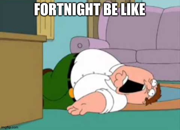 Dead Peter Griffin | FORTNIGHT BE LIKE | image tagged in dead peter griffin | made w/ Imgflip meme maker