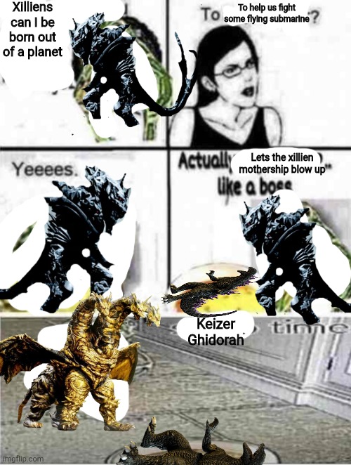 Only Godzilla fans will get this | Xilliens can I be born out of a planet; To help us fight some flying submarine; Lets the xillien mothership blow up; Keizer Ghidorah | image tagged in mom can i have money,godzilla final wars,memes,dank memes,funny memes,godzilla | made w/ Imgflip meme maker