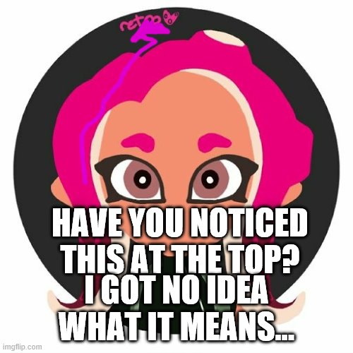 Hmm............ | HAVE YOU NOTICED THIS AT THE TOP? I GOT NO IDEA WHAT IT MEANS... | image tagged in bridget | made w/ Imgflip meme maker