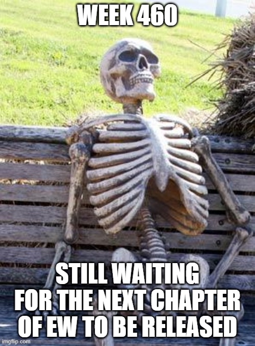 Waiting Skeleton Meme | WEEK 460; STILL WAITING FOR THE NEXT CHAPTER OF EW TO BE RELEASED | image tagged in memes,waiting skeleton | made w/ Imgflip meme maker