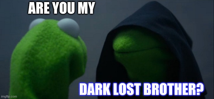 Are you my dark lost brother??? | ARE YOU MY; DARK LOST BROTHER? | image tagged in memes,evil kermit | made w/ Imgflip meme maker