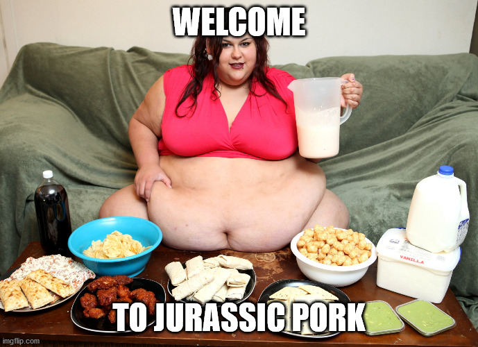 Morbidly Obese Whamen |  WELCOME; TO JURASSIC PORK | image tagged in obese,morbidly obese | made w/ Imgflip meme maker