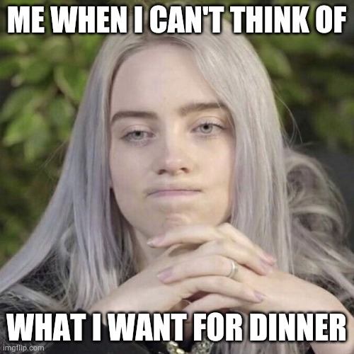 IDK what I want for dinner | ME WHEN I CAN'T THINK OF; WHAT I WANT FOR DINNER | image tagged in billie eilish thinking | made w/ Imgflip meme maker