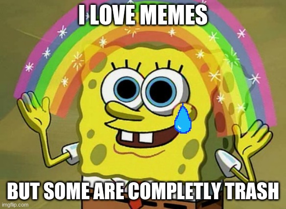Imagination Spongebob Meme | I LOVE MEMES; BUT SOME ARE COMPLETLY TRASH | image tagged in memes,imagination spongebob | made w/ Imgflip meme maker